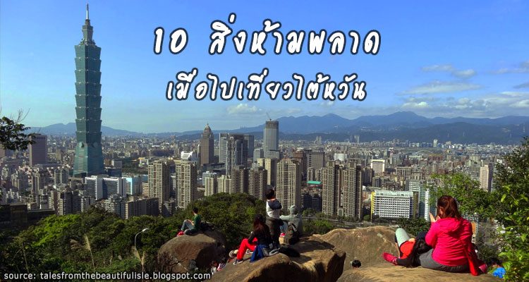 10 สิ่งที่ต้องทำเมื่อไปเที่ยวไต้หวัน