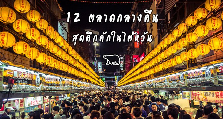 12 ตลาดช้อปปิ้งกลางคืนสุดคึกคักในไต้หวัน